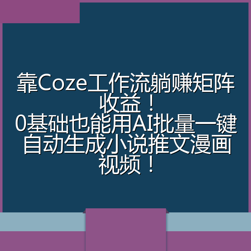 靠Coze工作流躺赚矩阵收益！0基础也能用AI批量一键自动生成小说推文漫画视频！