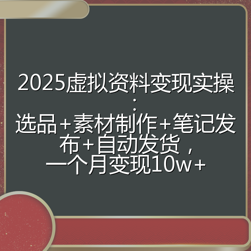 2025虚拟资料变现实操：选品+素材制作+笔记发布+自动发货，一个月变现10w+