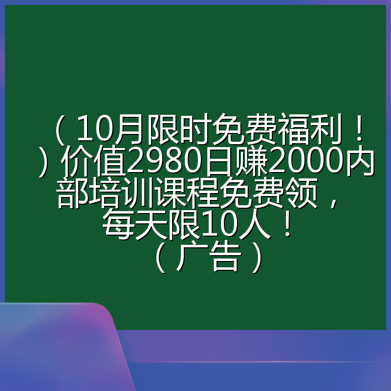 （10月限时免费福利！）价值2980日赚2000内部培训课程免费领，每天限10人！（广告）