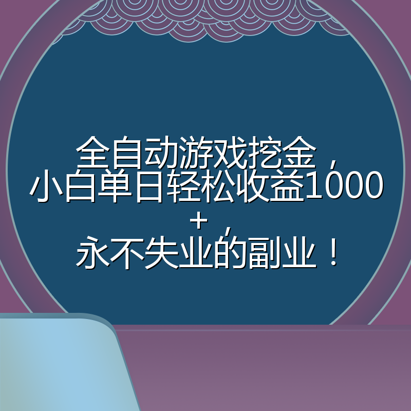 全自动游戏挖金，小白单日轻松收益1000+，永不失业的副业！