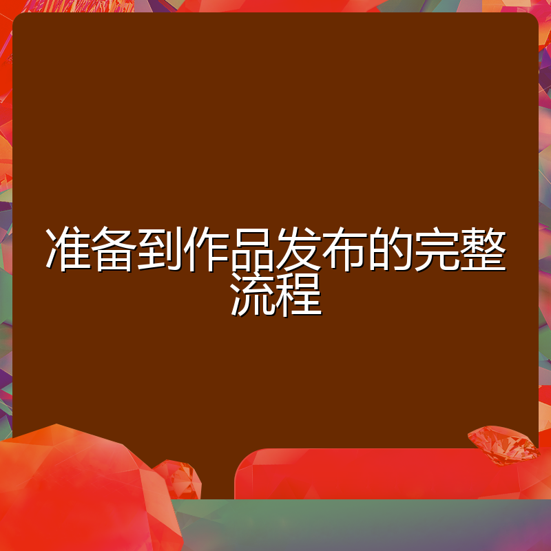 准备到作品发布的完整流程