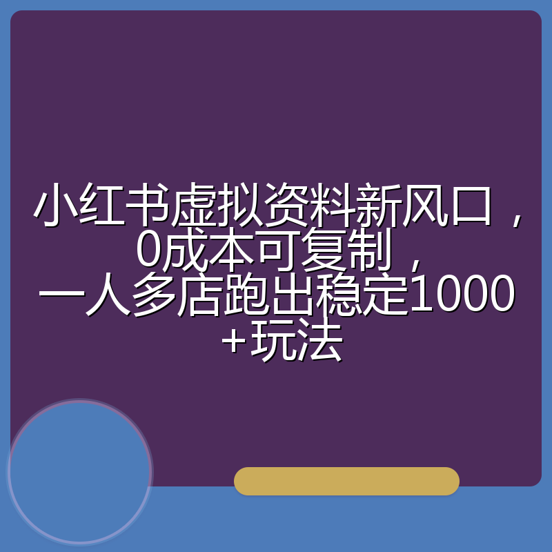 小红书虚拟资料新风口，0成本可复制，一人多店跑出稳定1000+玩法