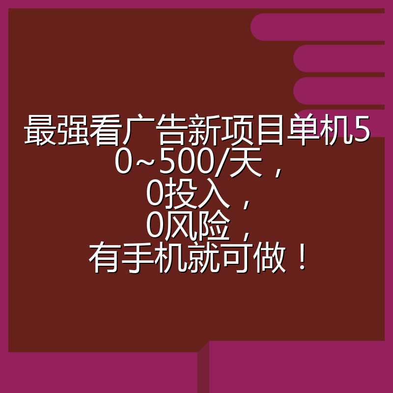 最强看广告新项目单机50~500/天，0投入，0风险，有手机就可做！