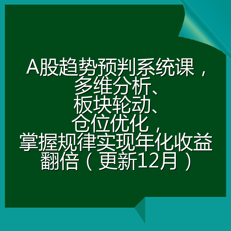A股趋势预判系统课，多维分析、板块轮动、仓位优化，掌握规律实现年化收益翻倍（更新12月）
