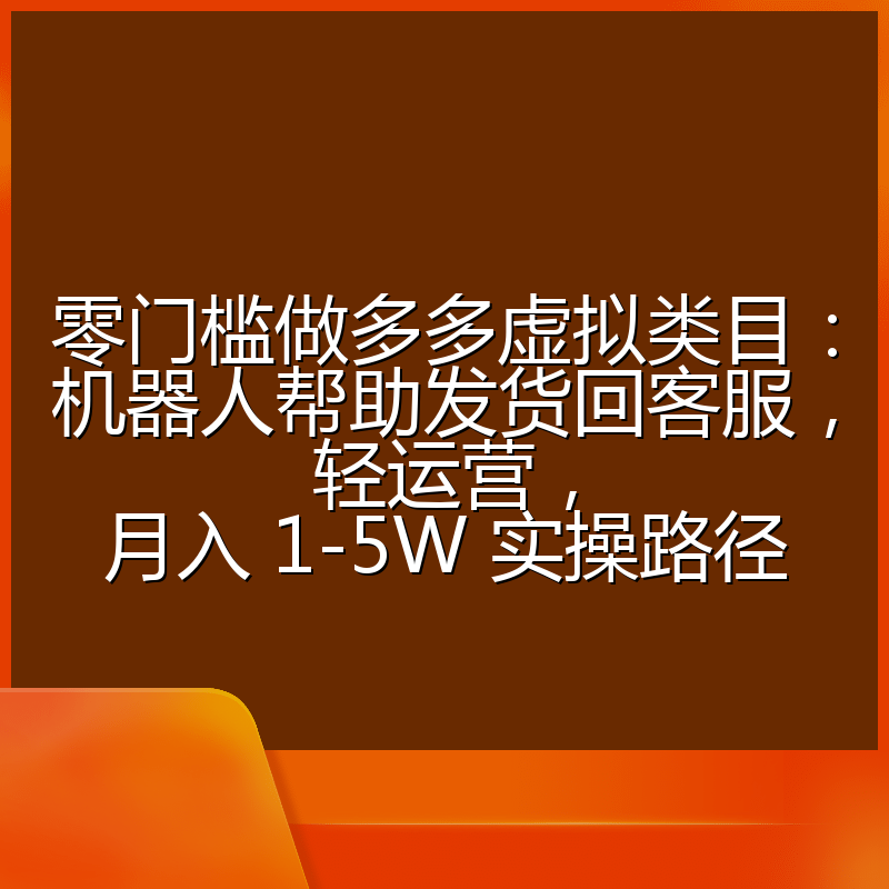零门槛做多多虚拟类目：机器人帮助发货回客服，轻运营，月入 1-5W 实操路径