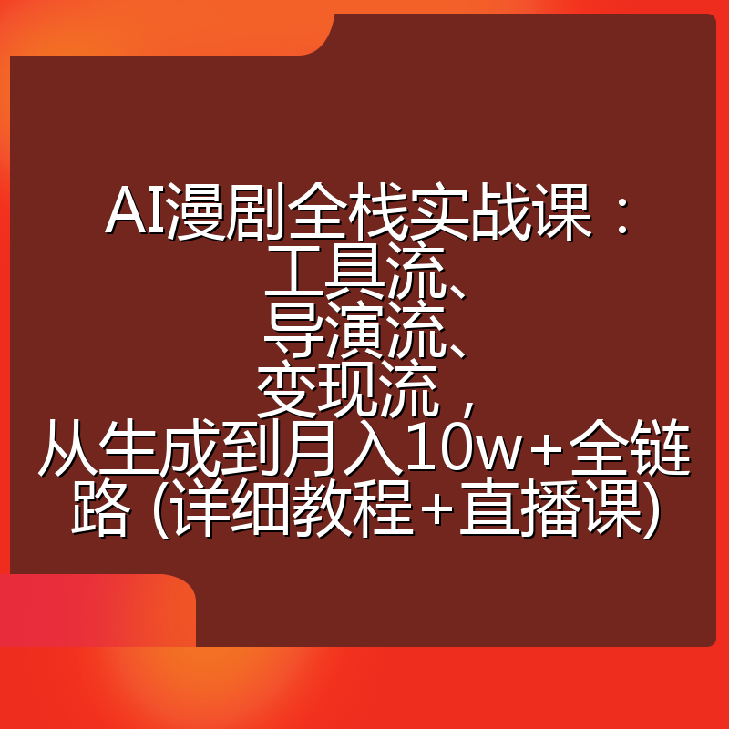 AI漫剧全栈实战课:工具流、导演流、变现流,从生成到月入10w+全链路 (详细教程+直播课)