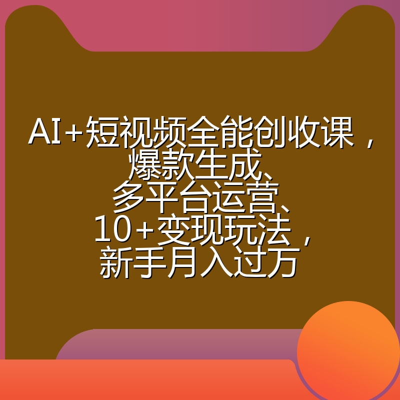 AI+短视频全能创收课,爆款生成、多平台运营、10+变现玩法,新手月入过万