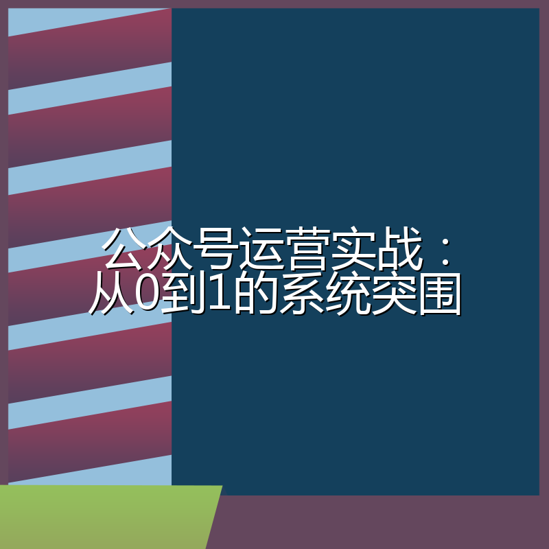 公众号运营实战：从0到1的系统突围