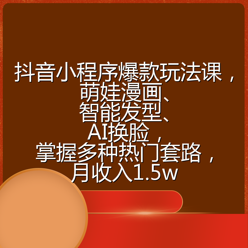 抖音小程序爆款玩法课,萌娃漫画、智能发型、AI换脸,掌握多种热门套路,月收入1.5w