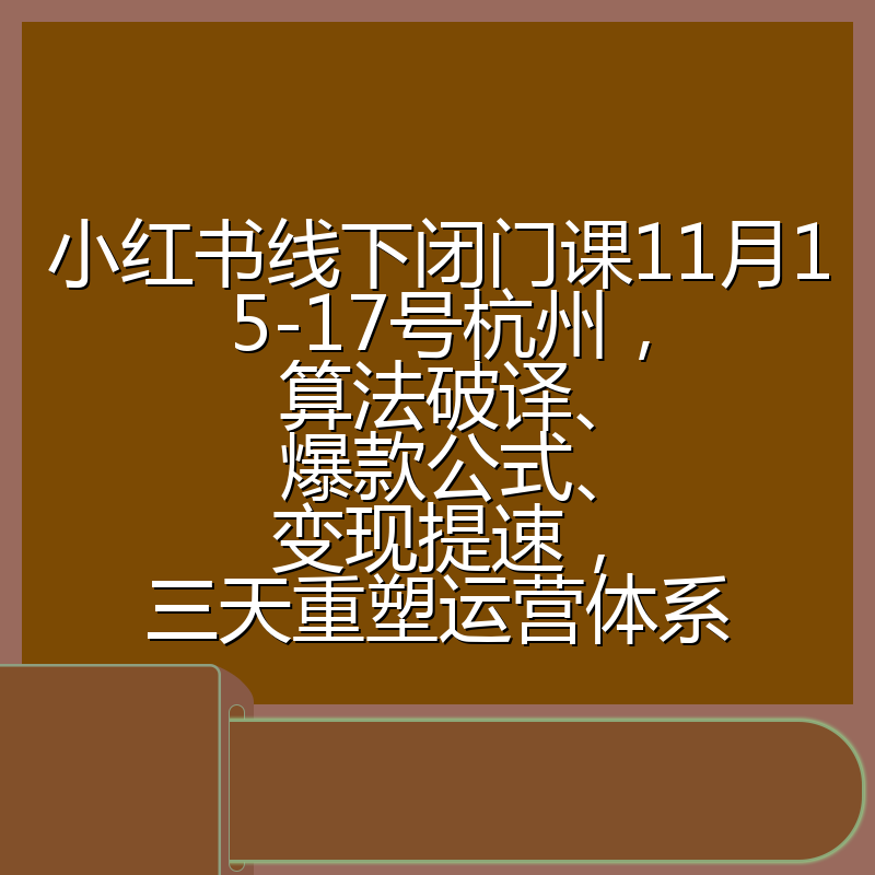 小红书线下闭门课11月15-17号杭州,算法破译、爆款公式、变现提速,三天重塑运营体系