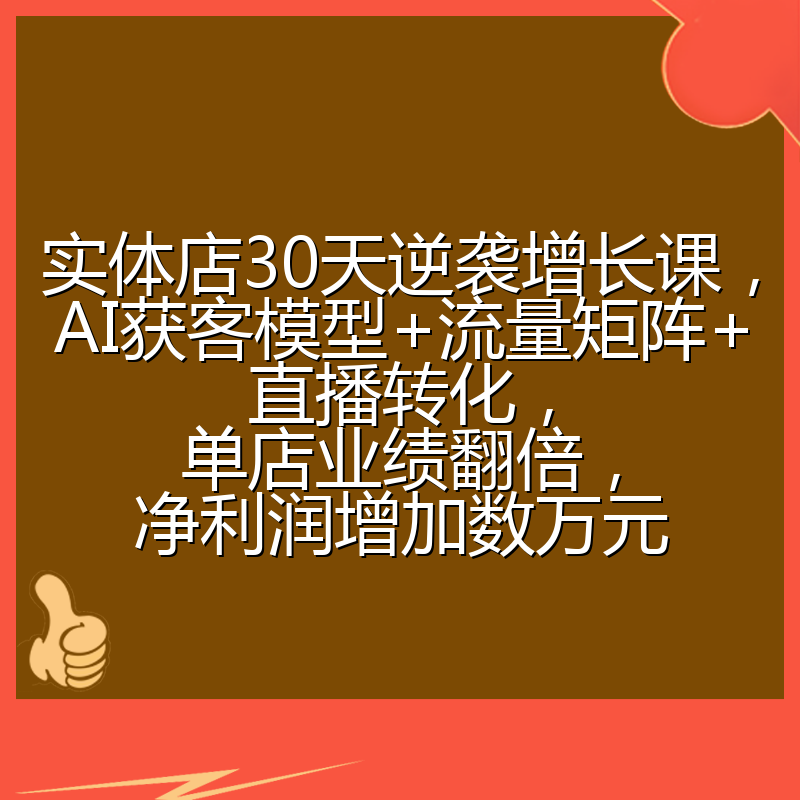 实体店30天逆袭增长课,AI获客模型+流量矩阵+直播转化,单店业绩翻倍,净利润增加数万元