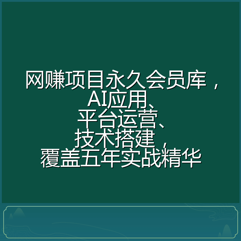 网赚项目永久会员库,AI应用、平台运营、技术搭建,覆盖五年实战精华