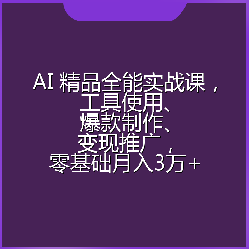 AI 精品全能实战课,工具使用、爆款制作、变现推广,零基础月入3万+