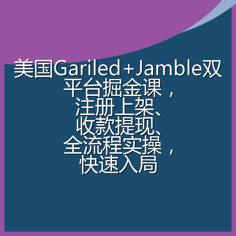 美国Gariled+Jamble双平台掘金课,注册上架、收款提现、全流程实操,快速入局