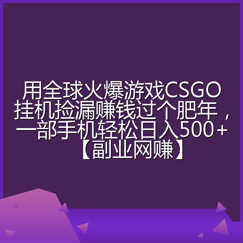 用全球火爆游戏CSGO挂机捡漏赚钱过个肥年,一部手机轻松日入500+【副业网赚】