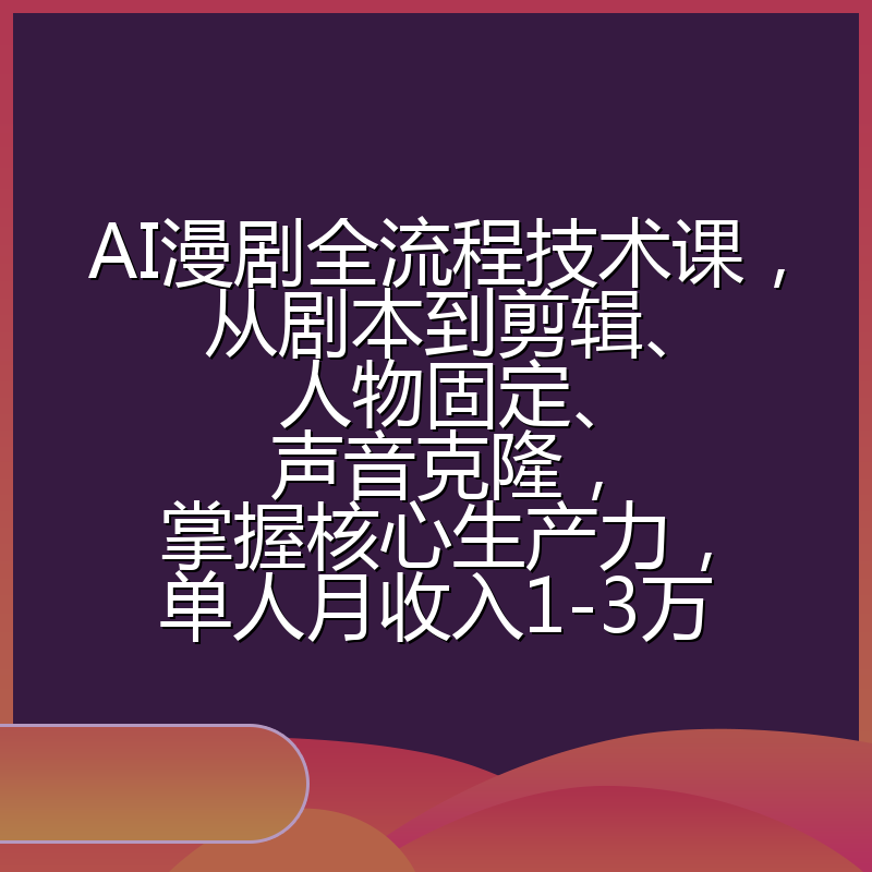 AI漫剧全流程技术课，从剧本到剪辑、人物固定、声音克隆，掌握核心生产力，单人月收入1-3万
