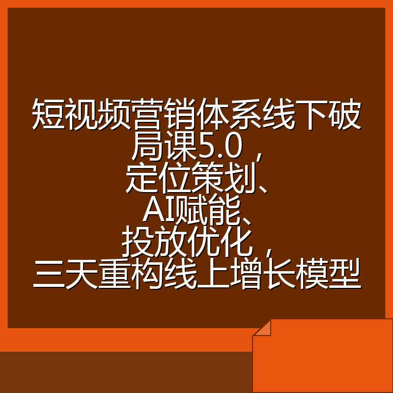 短视频营销体系线下破局课5.0,定位策划、AI赋能、投放优化,三天重构线上增长模型