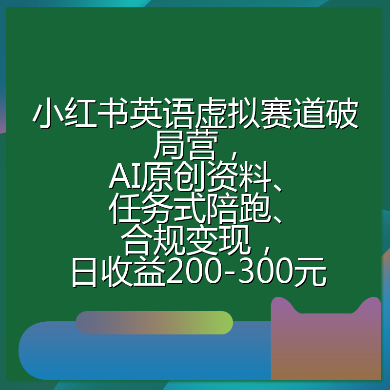 小红书英语虚拟赛道破局营,AI原创资料、任务式陪跑、合规变现,日收益200-300元