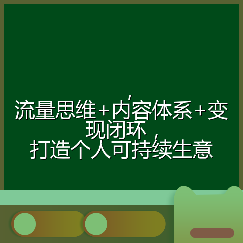 ，流量思维+内容体系+变现闭环，打造个人可持续生意
