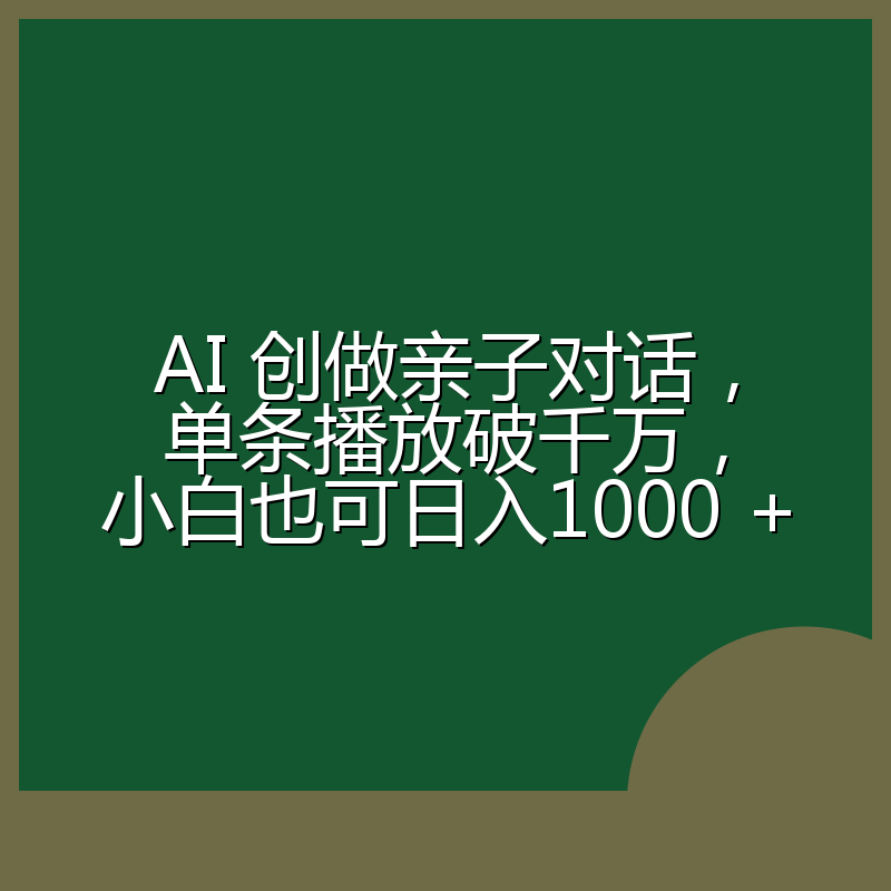 AI 创做亲子对话，单条播放破千万，小白也可日入1000 +