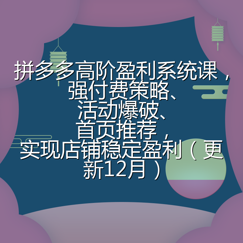拼多多高阶盈利系统课,强付费策略、活动爆破、首页推荐,实现店铺稳定盈利(更新12月)