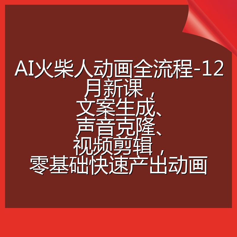 AI火柴人动画全流程-12月新课,文案生成、声音克隆、视频剪辑,零基础快速产出动画
