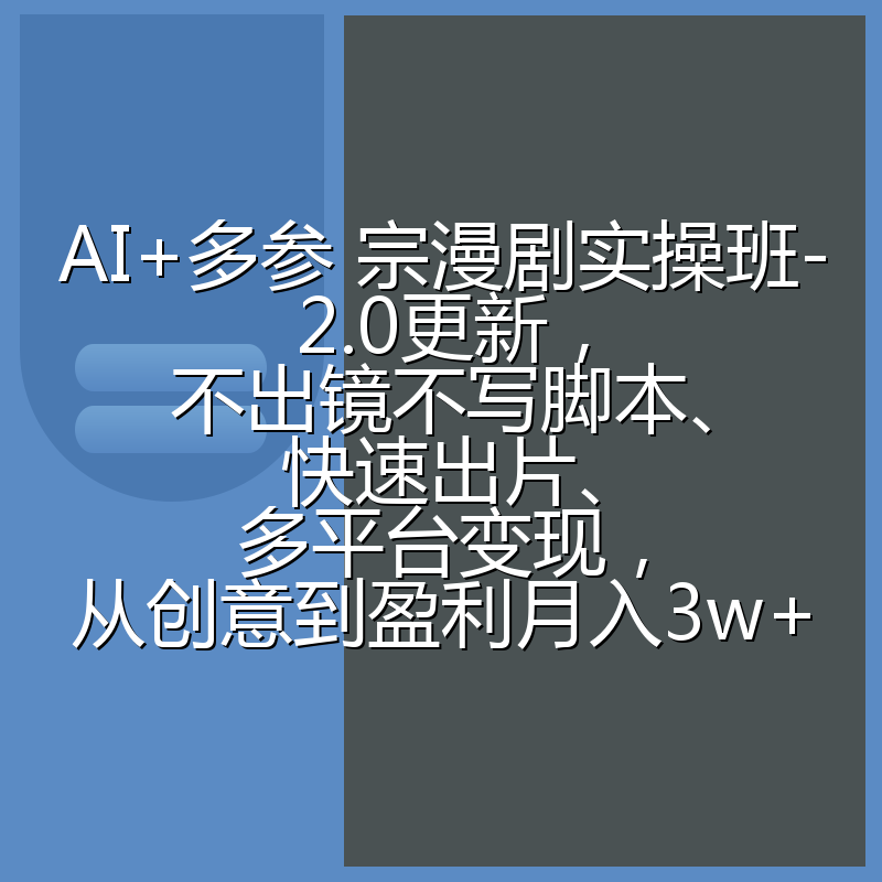 AI+多参 宗漫剧实操班-2.0更新,不出镜不写脚本、快速出片、多平台变现,从创意到盈利月入3w+