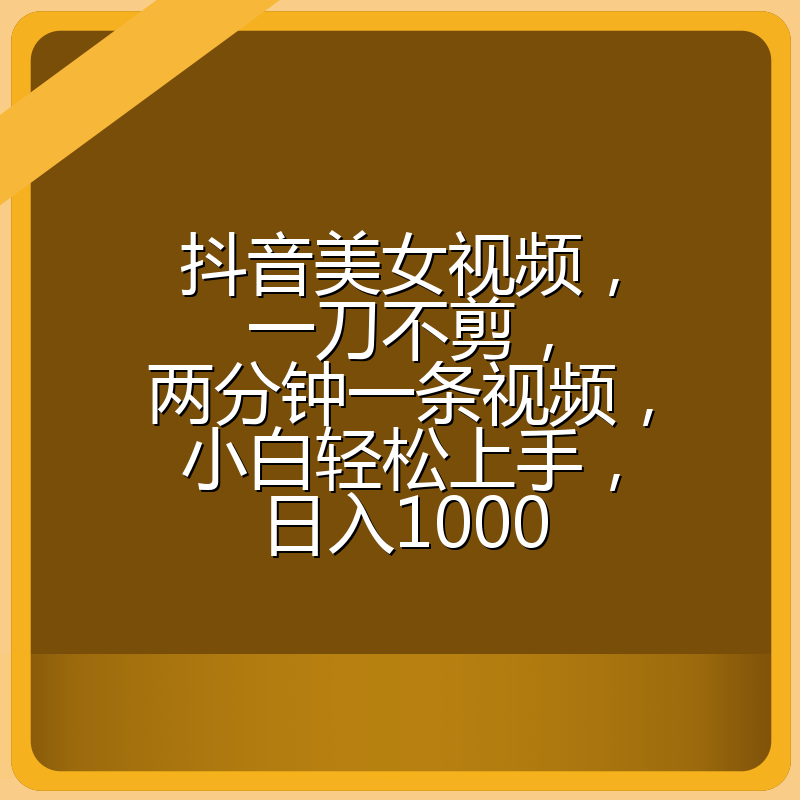 抖音美女视频，一刀不剪，两分钟一条视频，小白轻松上手，日入1000