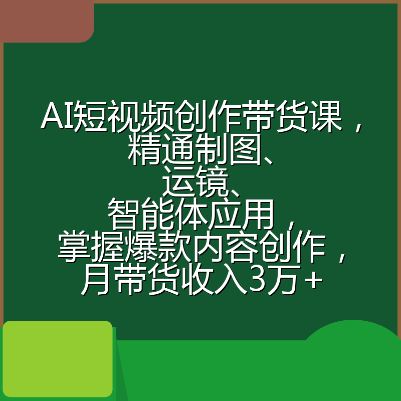 AI短视频创作带货课，精通制图、运镜、智能体应用，掌握爆款内容创作，月带货收入3万+