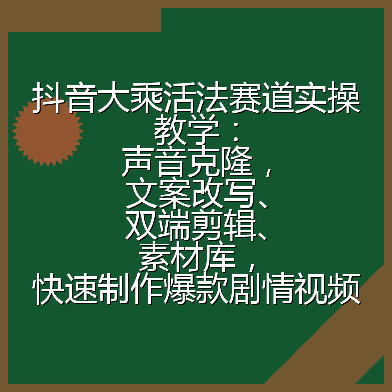 抖音大乘活法赛道实操教学:声音克隆,文案改写、双端剪辑、素材库,快速制作爆款剧情视频