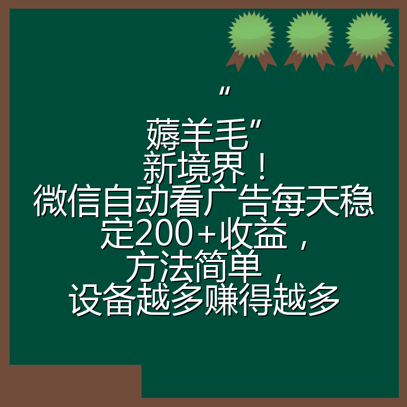 “薅羊毛”新境界！微信自动看广告每天稳定200+收益，方法简单，设备越多赚得越多