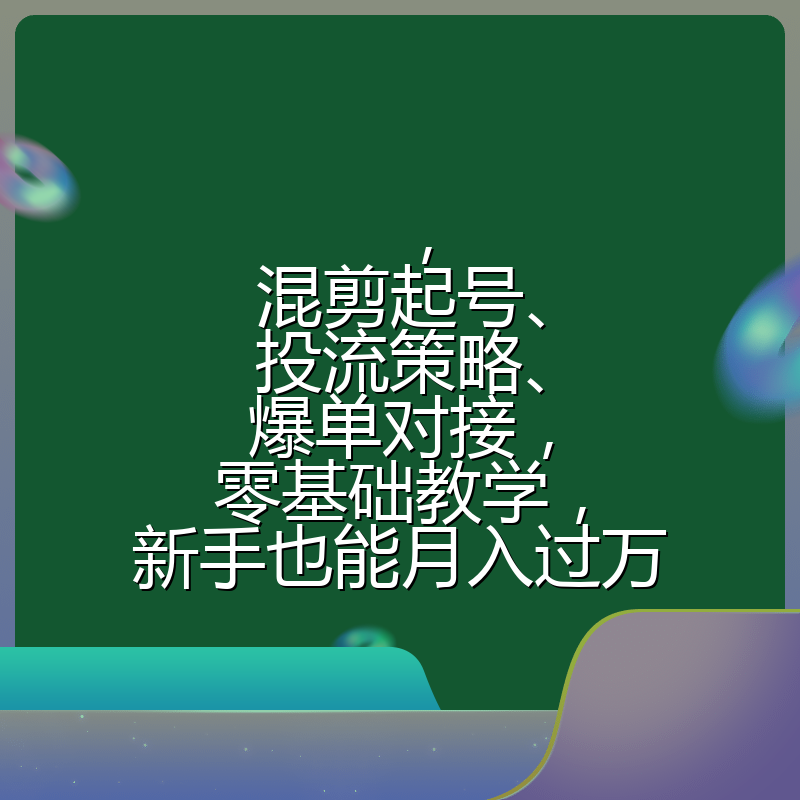 ，混剪起号、投流策略、爆单对接，零基础教学，新手也能月入过万