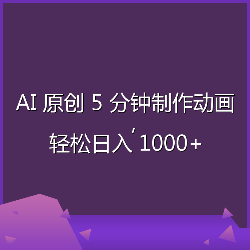 AI 原创 5 分钟制作动画，轻松日入 1000+