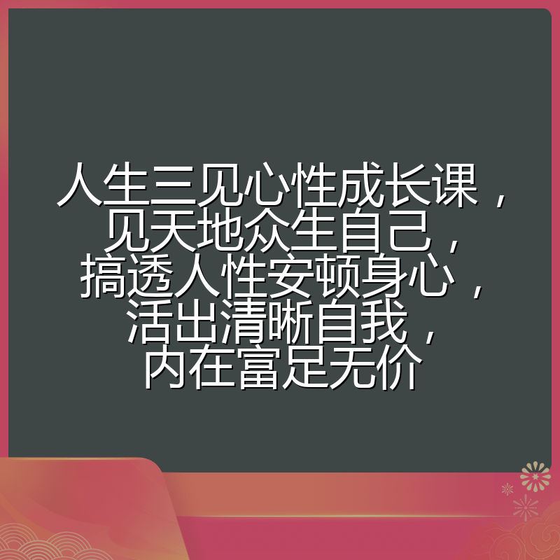 人生三见心性成长课,见天地众生自己,搞透人性安顿身心,活出清晰自我,内在富足无价