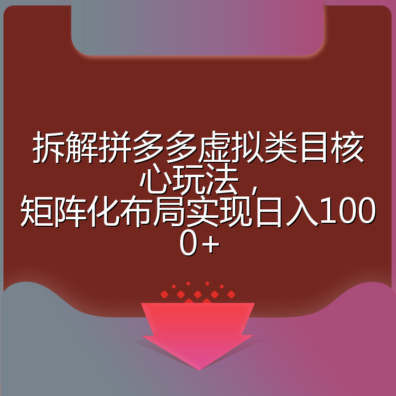 拆解拼多多虚拟类目核心玩法，矩阵化布局实现日入1000+