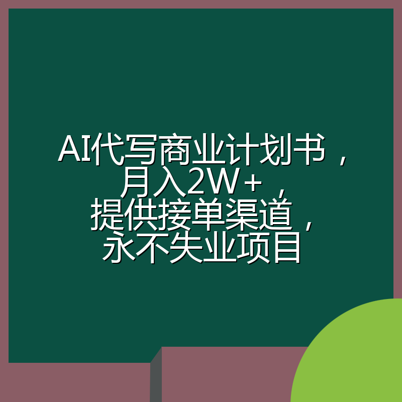 AI代写商业计划书，月入2W+，提供接单渠道，永不失业项目