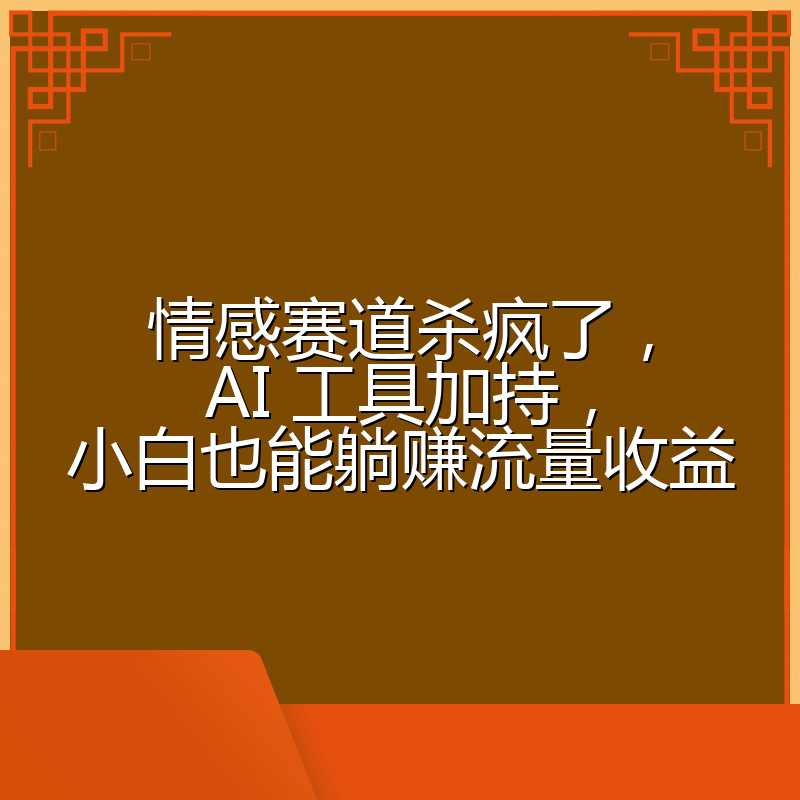情感赛道杀疯了，AI 工具加持，小白也能躺赚流量收益