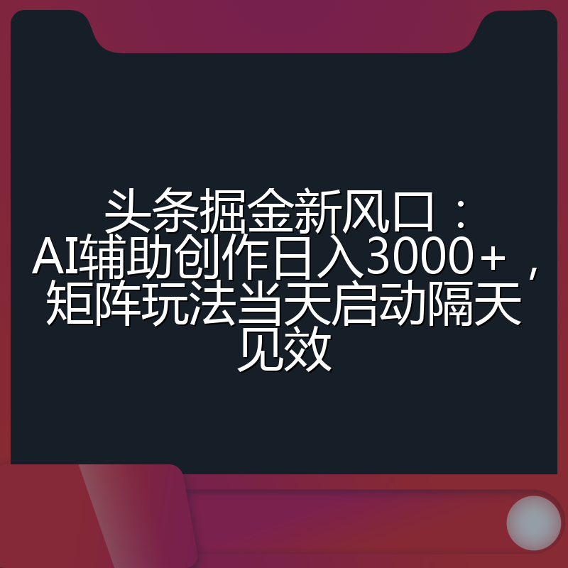 头条掘金新风口：AI辅助创作日入3000+，矩阵玩法当天启动隔天见效