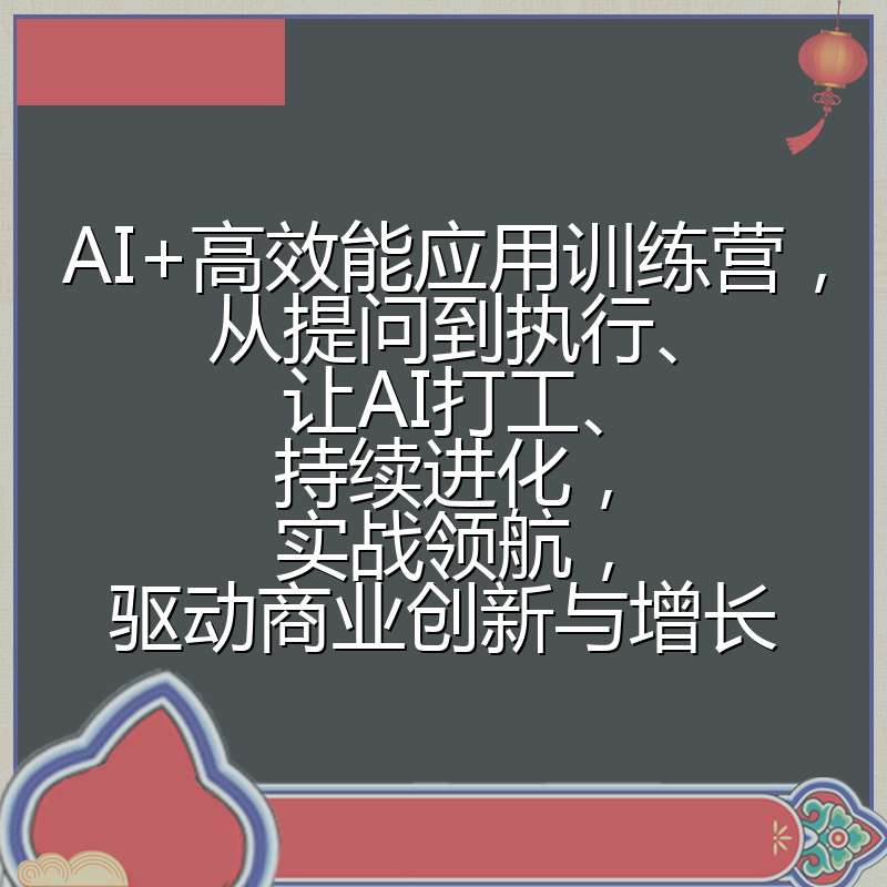 AI+高效能应用训练营，从提问到执行、让AI打工、持续进化，实战领航，驱动商业创新与增长