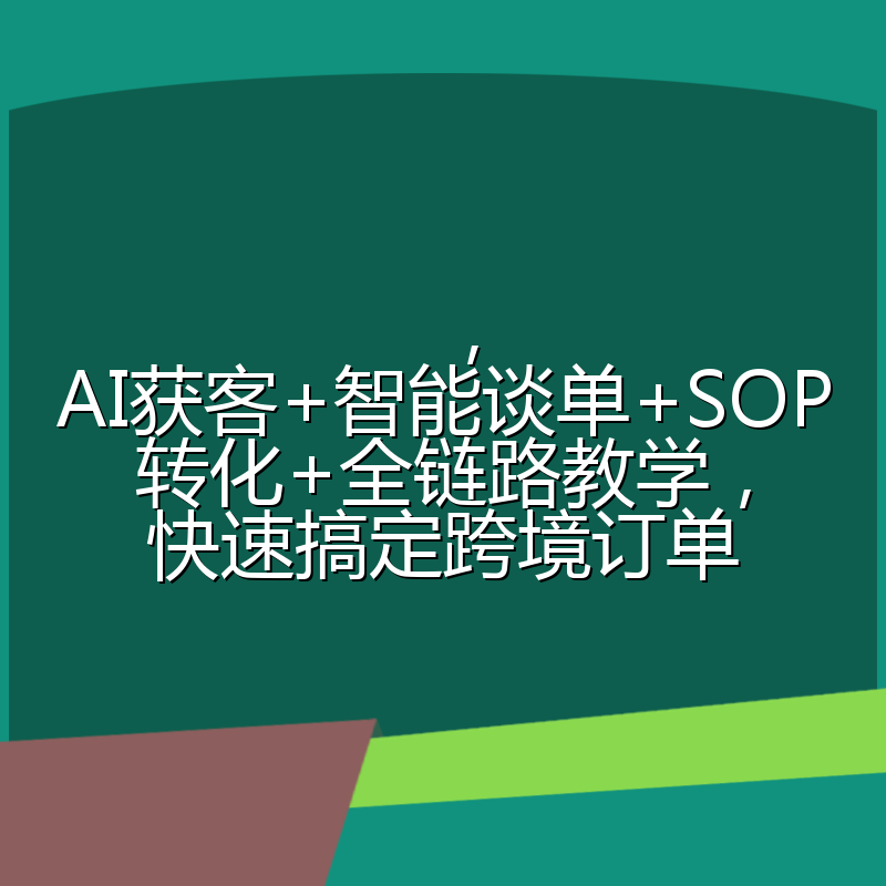 ，AI获客+智能谈单+SOP转化+全链路教学，快速搞定跨境订单