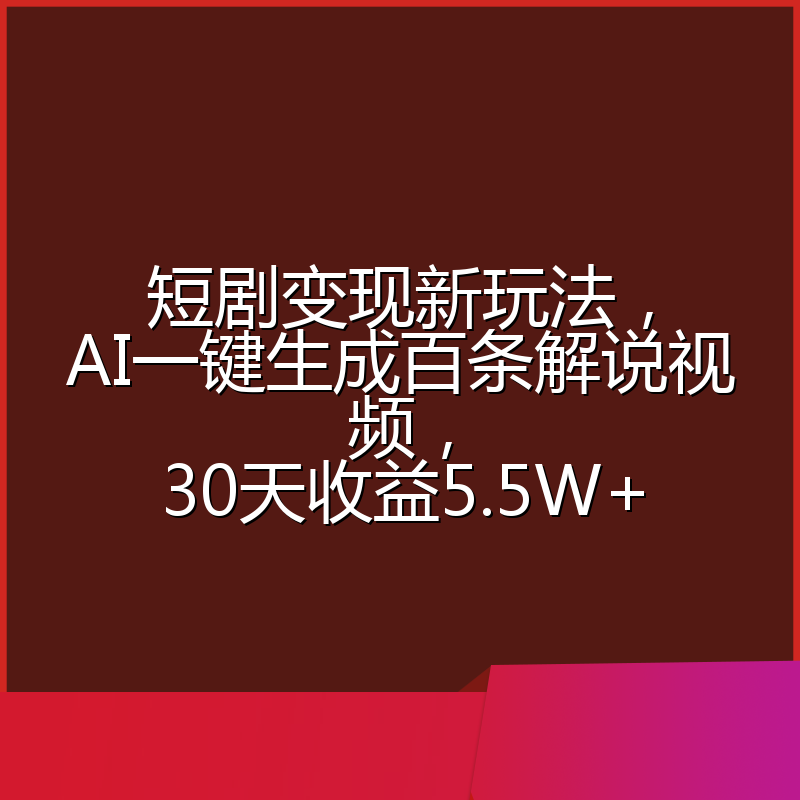 短剧变现新玩法，AI一键生成百条解说视频，30天收益5.5W+