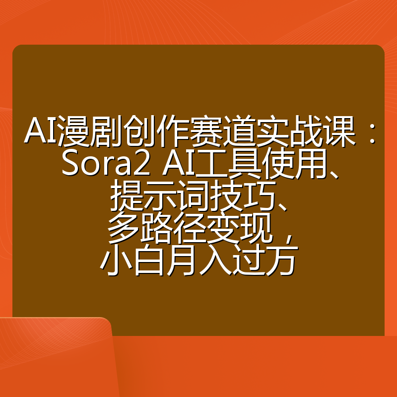 AI漫剧创作赛道实战课：Sora2 AI工具使用、提示词技巧、多路径变现，小白月入过万