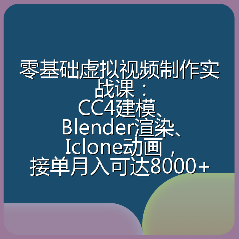 零基础虚拟视频制作实战课：CC4建模、Blender渲染、Iclone动画，接单月入可达8000+