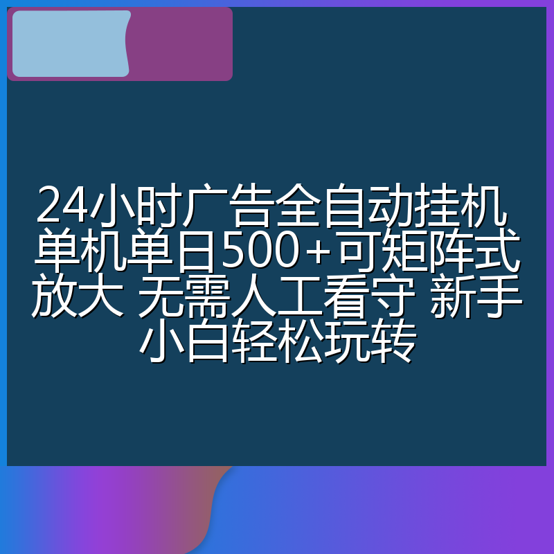 24小时广告全自动挂机 单机单日500+可矩阵式放大 无需人工看守 新手小白轻松玩转