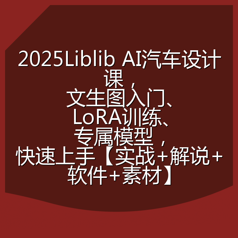 2025Liblib AI汽车设计课，文生图入门、LoRA训练、专属模型，快速上手【实战+解说+软件+素材】