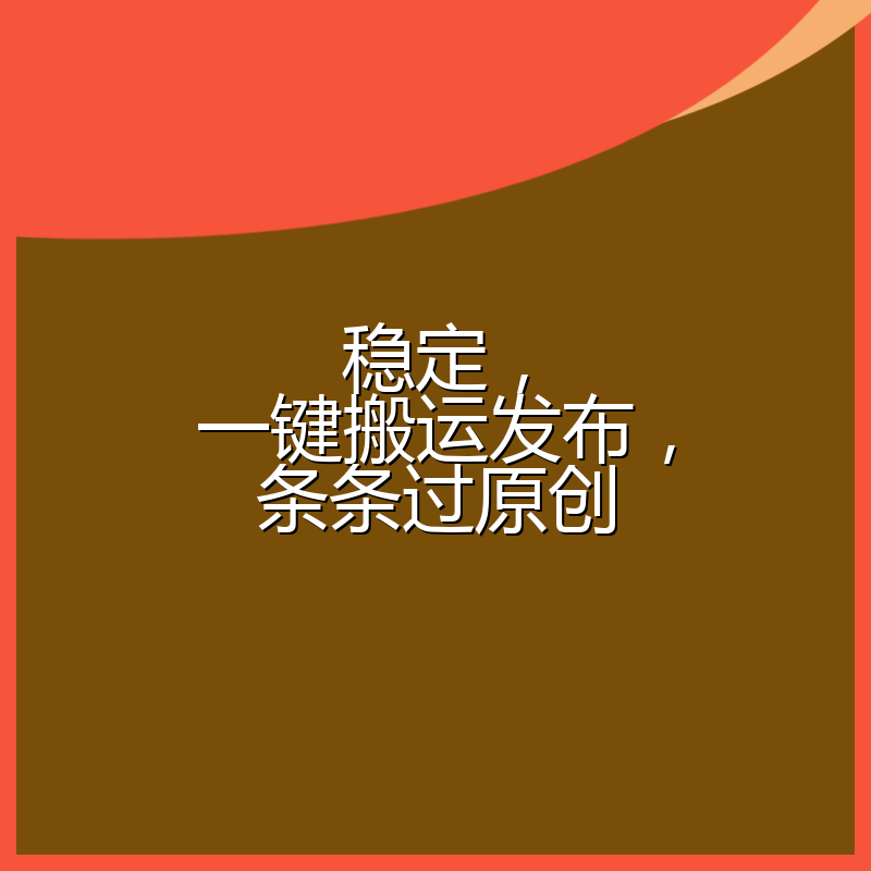 稳定，一键搬运发布，条条过原创