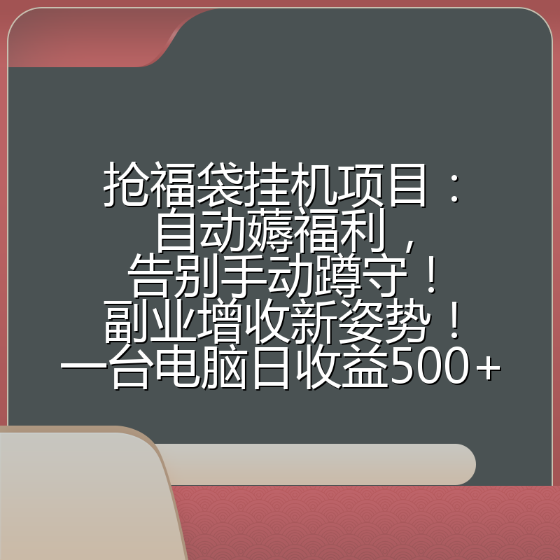 抢福袋挂机项目：自动薅福利，告别手动蹲守！副业增收新姿势！一台电脑日收益500+