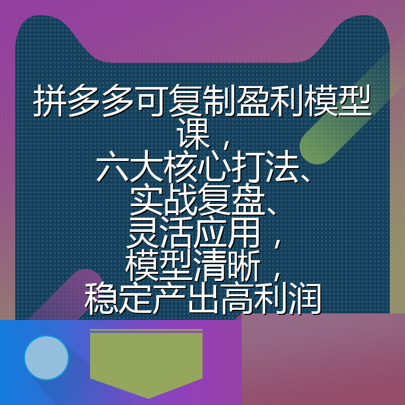 拼多多可复制盈利模型课，六大核心打法、实战复盘、灵活应用，模型清晰，稳定产出高利润