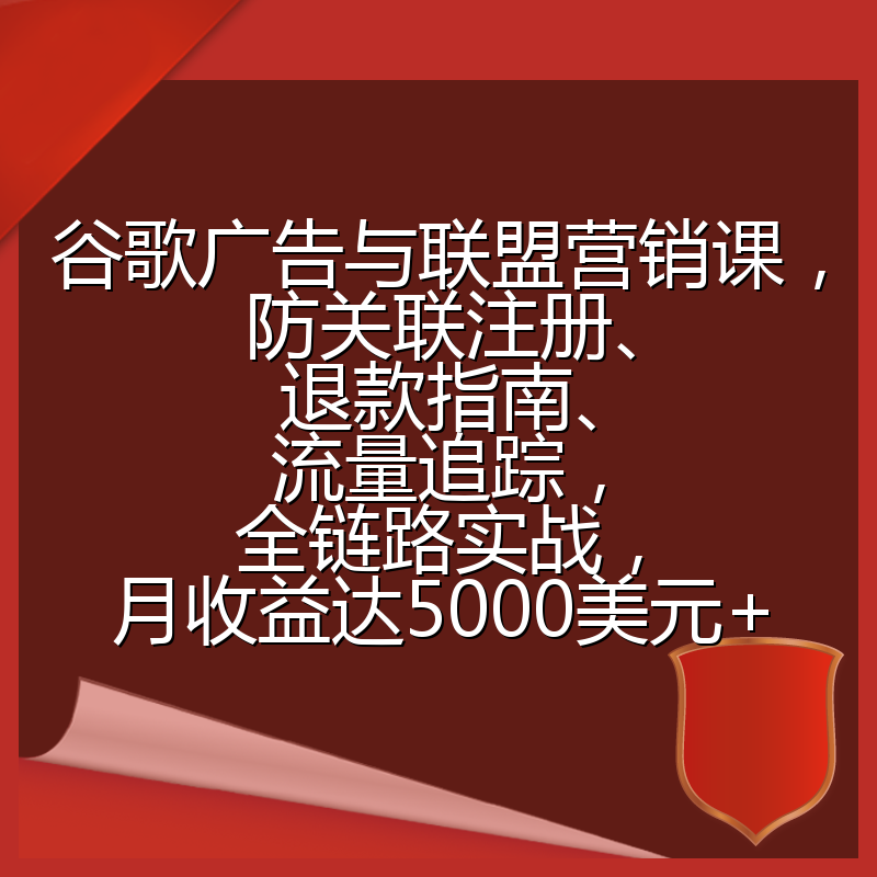 谷歌广告与联盟营销课,防关联注册、退款指南、流量追踪,全链路实战,月收益达5000美元+