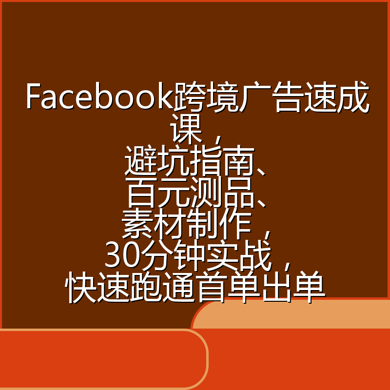 Facebook跨境广告速成课，避坑指南、百元测品、素材制作，30分钟实战，快速跑通首单出单